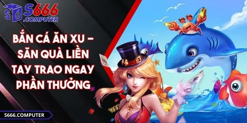Bắn Cá Ăn Xu - Săn Quà Liền Tay Trao Ngay Phần Thưởng