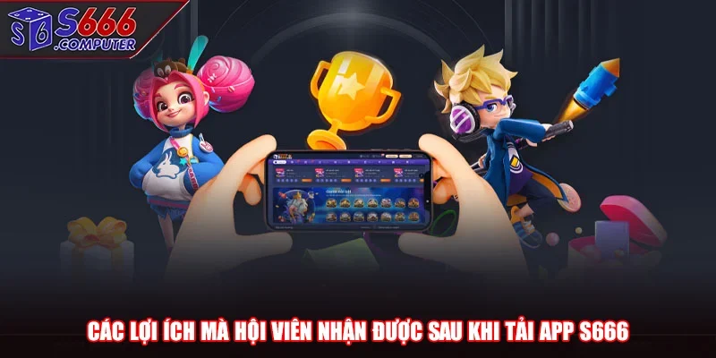 Các lợi ích mà hội viên nhận được sau khi tải app S666