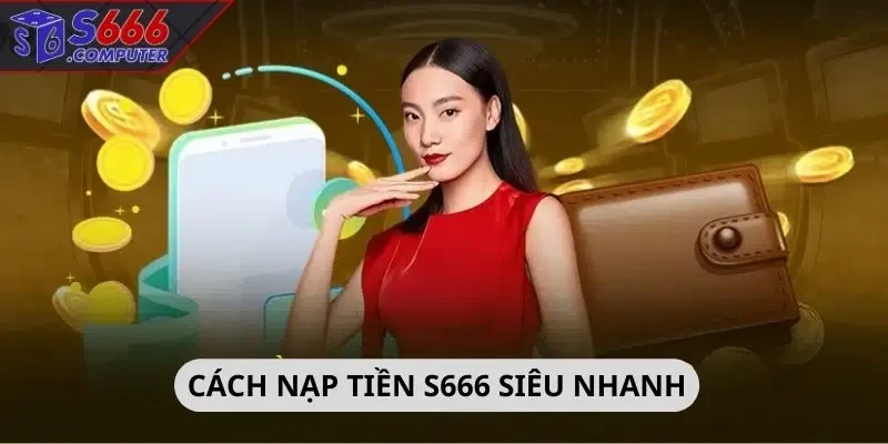 Cách nạp tiền S666 siêu nhanh
