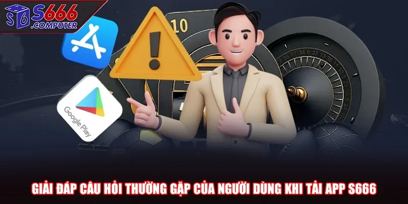 Giải đáp câu hỏi thường gặp của người dùng khi tải app S666