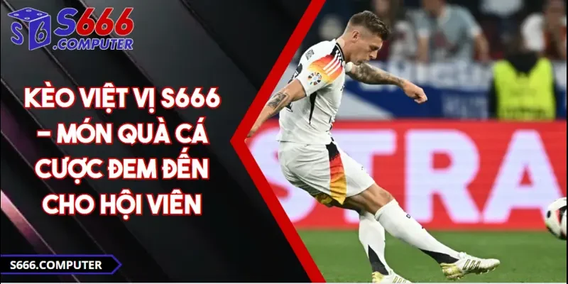 Kèo việt vị S666 - món quà cá cược đem đến cho hội viên