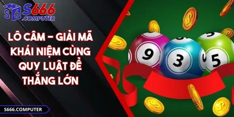 Lô Câm - Giải Mã Khái Niệm Cùng Quy Luật Để Thắng Lớn