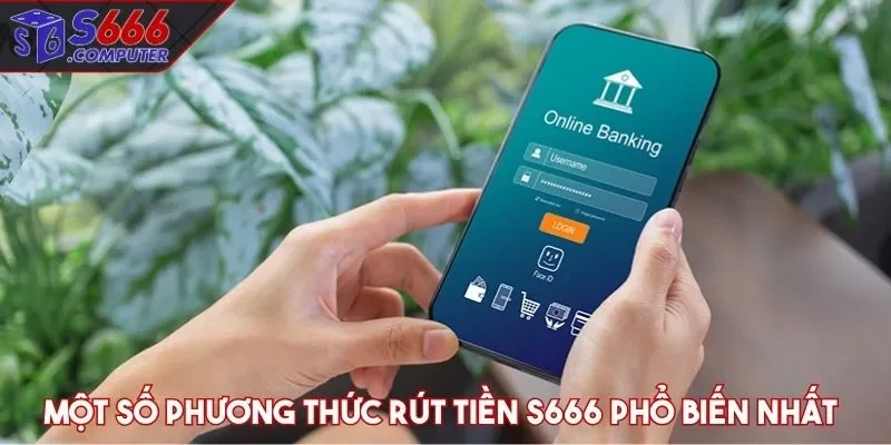 Một số phương thức rút tiền S666 phổ biến nhất