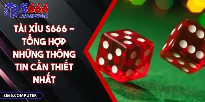 Tài Xỉu S666 - Tổng Hợp Những Thông Tin Cần Thiết Nhất