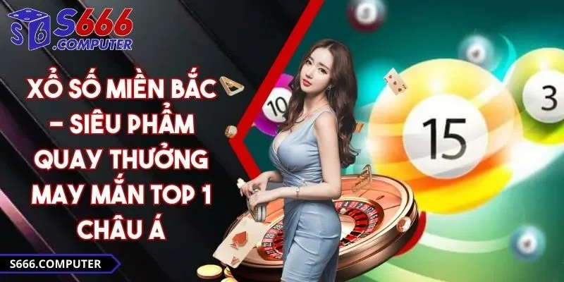 Xổ Số Miền Bắc - Siêu Phẩm Quay Thưởng May Mắn Top 1 Châu Á
